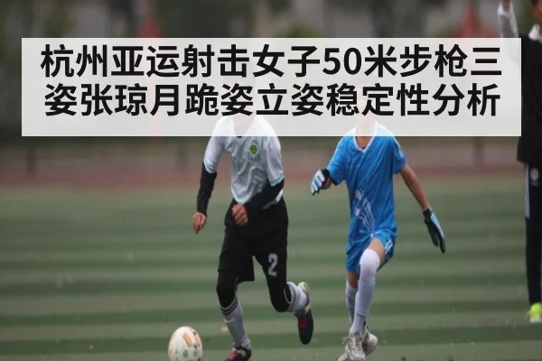 杭州亚运射击女子50米步枪三姿张琼月跪姿立姿稳定性分析