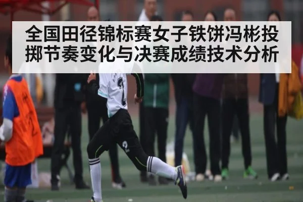 全国田径锦标赛女子铁饼冯彬投掷节奏变化与决赛成绩技术分析